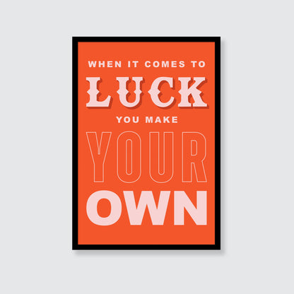 When It Comes To Luck You Make Your Own Print