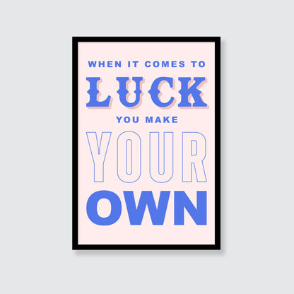 When It Comes To Luck You Make Your Own Print